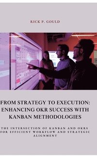 bokomslag From Strategy to Execution: Enhancing OKR Success with Kanban Methodologies: The Intersection of Kanban and OKRs for Efficient Workflow and Strate