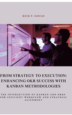 bokomslag From Strategy to Execution: Enhancing OKR Success with Kanban Methodologies: The Intersection of Kanban and OKRs for Efficient Workflow and Strate