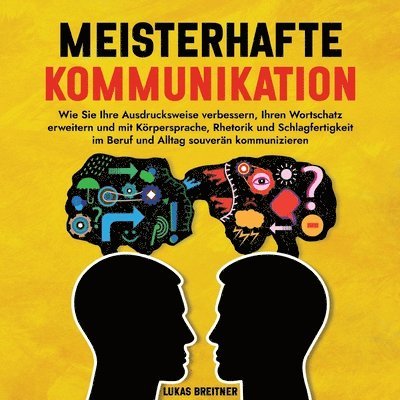 Meisterhafte Kommunikation: Wie Sie Ihre Ausdrucksweise verbessern, Ihren Wortschatz erweitern und mit Körpersprache, Rhetorik und Schlagfertigkei 1