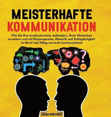 bokomslag Meisterhafte Kommunikation: Wie Sie Ihre Ausdrucksweise verbessern, Ihren Wortschatz erweitern und mit Körpersprache, Rhetorik und Schlagfertigkei