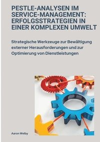 bokomslag PESTLE-Analysen im Service-Management: Erfolgsstrategien in einer komplexen Umwelt: Strategische Werkzeuge zur Bewältigung externer Herausforderungen