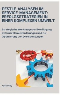 bokomslag PESTLE-Analysen im Service-Management: Erfolgsstrategien in einer komplexen Umwelt: Strategische Werkzeuge zur Bewältigung externer Herausforderungen