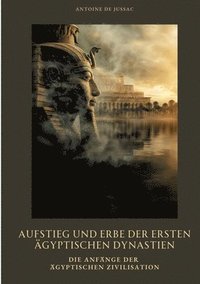 bokomslag Aufstieg und Erbe der ersten ägyptischen Dynastien: Die Anfänge der ägyptischen Zivilisation