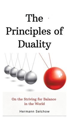 Hermann Selchow - The Principles of Duality: On the Striving for Balance in the World, Inbunden