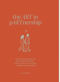 bokomslag the ART in pARTnership: Die Kunst eine glückliche Partnerschaft zu führen - Liebe, Leiden und Lösungen im Beziehungsdschungel