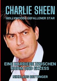 bokomslag Charlie Sheen - Hollywoods Gefallener Star: Eine Karriere zwischen Ruhm und Exzess