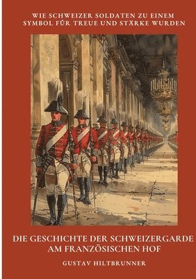 Gustav Hiltbrunner - Die Geschichte der Schweizergarde am französischen Hof: Wie Schweizer Soldaten zu einem Symbol für Treue und Stärke wurden, Häftad