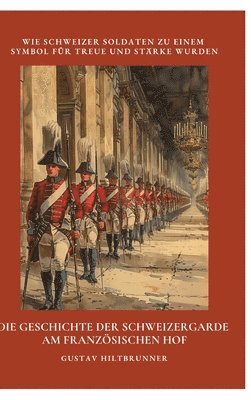 Die Geschichte der Schweizergarde am französischen Hof: Wie Schweizer Soldaten zu einem Symbol für Treue und Stärke wurden