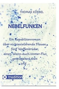 bokomslag Nebelfunken: Ein Rapsblütenroman über nichtexistierende Frauen, fünf Waffenbrüder, einen Wann-auch-immer-Flur, gespiegelte Leben un