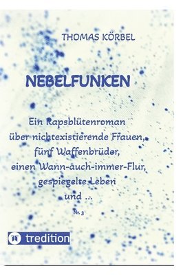 bokomslag Nebelfunken: Ein Rapsblütenroman über nichtexistierende Frauen, fünf Waffenbrüder, einen Wann-auch-immer-Flur, gespiegelte Leben und ...