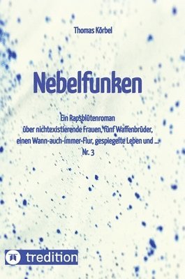 Nebelfunken: Ein Rapsblütenroman über nichtexistierende Frauen, fünf Waffenbrüder, einen Wann-auch-immer-Flur, gespiegelte Leben un 1