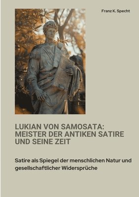 Lukian von Samosata: Meister der antiken Satire und seine Zeit: Satire als Spiegel der menschlichen Natur und gesellschaftlicher Widersprüc 1