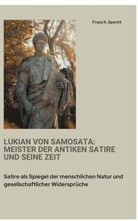 bokomslag Lukian von Samosata: Meister der antiken Satire und seine Zeit: Satire als Spiegel der menschlichen Natur und gesellschaftlicher Widersprüc