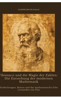 bokomslag Fibonacci und die Magie der Zahlen: Die Entstehung der modernen Mathematik: Entdeckungen, Reisen und das mathematische Erbe Leonardos von Pisa