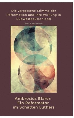 Ambrosius Blarer: Ein Reformator im Schatten Luthers: Die vergessene Stimme der Reformation und ihre Wirkung in Südwestdeutschland