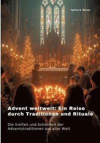 bokomslag Advent weltweit: Ein Reise durch Traditionen und Rituale: Die Vielfalt und Schönheit der Adventstraditionen aus aller Welt