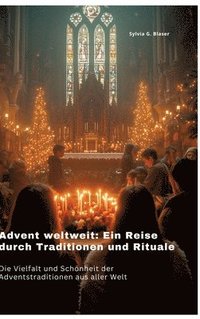 bokomslag Advent weltweit: Ein Reise durch Traditionen und Rituale: Die Vielfalt und Schönheit der Adventstraditionen aus aller Welt