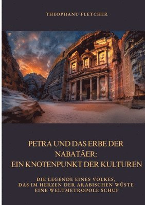 Petra und das Erbe der Nabatäer: Ein Knotenpunkt der Kulturen: Die Legende eines Volkes, das im Herzen der arabischen Wüste eine Weltmetropole schuf