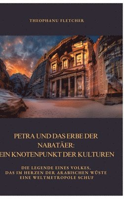 Theophanu Fletcher - Petra und das Erbe der Nabatäer: Ein Knotenpunkt der Kulturen: Die Legende eines Volkes, das im Herzen der arabischen Wüste eine Weltmetropole schuf, Inbunden