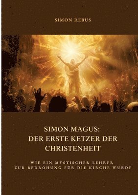 Simon Magus: Der erste Ketzer der Christenheit: Wie ein mystischer Lehrer zur Bedrohung für die Kirche wurde 1