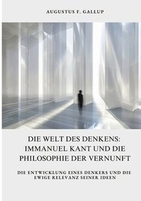 bokomslag Die Welt des Denkens: Immanuel Kant und die Philosophie der Vernunft: Die Entwicklung eines Denkers und die ewige Relevanz seiner Ideen