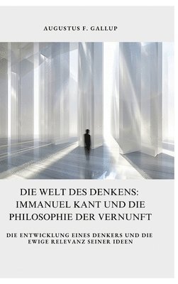 bokomslag Die Welt des Denkens: Immanuel Kant und die Philosophie der Vernunft: Die Entwicklung eines Denkers und die ewige Relevanz seiner Ideen