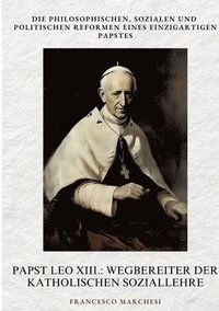 bokomslag Papst Leo XIII.: Wegbereiter der Katholischen Soziallehre: Die philosophischen, sozialen und politischen Reformen eines einzigartigen P