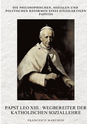 bokomslag Papst Leo XIII.: Wegbereiter der Katholischen Soziallehre: Die philosophischen, sozialen und politischen Reformen eines einzigartigen Papstes