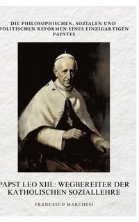 bokomslag Papst Leo XIII.: Wegbereiter der Katholischen Soziallehre: Die philosophischen, sozialen und politischen Reformen eines einzigartigen P