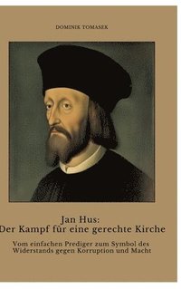 bokomslag Jan Hus: Der Kampf für eine gerechte Kirche: Vom einfachen Prediger zum Symbol des Widerstands gegen Korruption und Macht