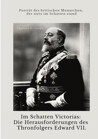 bokomslag Im Schatten Victorias: Die Herausforderungen des Thronfolgers Edward VII.: Porträt des britischen Monarchen, der stets im Schatten stand