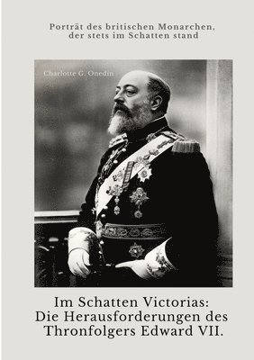 Charlotte G. Onedin - Im Schatten Victorias: Die Herausforderungen des Thronfolgers Edward VII.: Porträt des britischen Monarchen, der stets im Schatten stand, Häftad