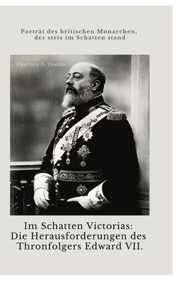 bokomslag Im Schatten Victorias: Die Herausforderungen des Thronfolgers Edward VII.: Porträt des britischen Monarchen, der stets im Schatten stand