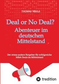 bokomslag Deal or No Deal: Abenteuer im deutschen Mittelstand: Der etwas andere Ratgeber für erfolgreiche M&A-Deals im Mittelstand aus der Sicht