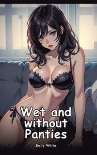 bokomslag Wet and Without Panties: Collection of Adult and Erotic Manga Stories with Nude Pictures