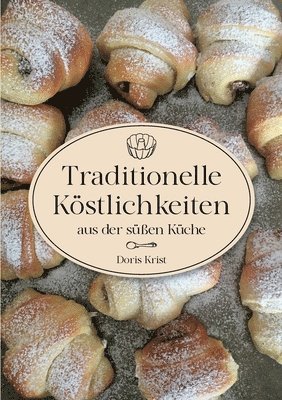 bokomslag Traditionelle Köstlichkeiten aus der süßen Küche: Ländliche Spezialitäten und Rezepte aus Omas Küche. Über 60 Rezepte, die sicher gelingen!