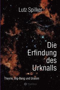 bokomslag Die Erfindung des Urknalls: Theorie, Big-Bang und Ur-Atom