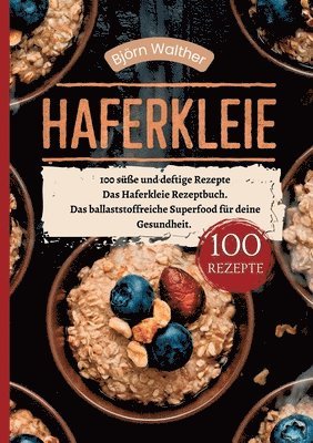 Haferkleie- 100 süße und deftige Rezepte: Das Haferkleie Rezeptbuch. Das ballaststoffreiche Superfood für deine Gesundheit.