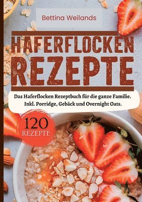 Bettina Weilands - Haferflocken Rezepte- 120 Rezepte.: Das Haferflocken Rezeptbuch für die ganze Familie. Inkl. Porridge, Gebäck und Overnight Oats., Häftad