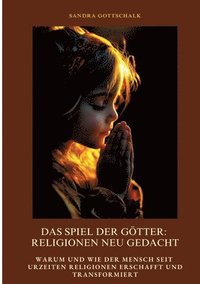 bokomslag Das Spiel der Götter: Religionen neu gedacht: Warum und wie der Mensch seit Urzeiten Religionen erschafft und transformiert