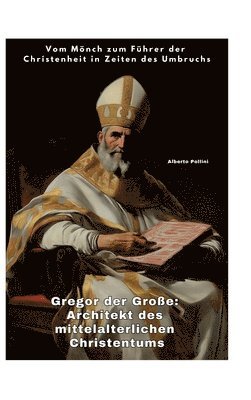 bokomslag Gregor der Große: Architekt des mittelalterlichen Christentums: Vom Mönch zum Führer der Christenheit in Zeiten des Umbruchs