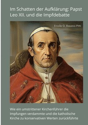 Ercole G. Basano-Pitti - Im Schatten der Aufklärung: Papst Leo XII. und die Impfdebatte: Wie ein umstrittener Kirchenführer die Impfungen verdammte und die katholische Kir, Häftad
