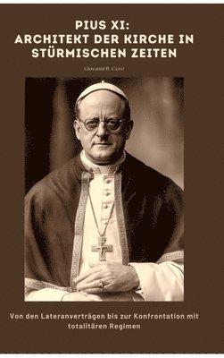 Giovanni B. Cervi - Pius XI: Architekt der Kirche in stürmischen Zeiten: Von den Lateranverträgen bis zur Konfrontation mit totalitären Regimen, Inbunden