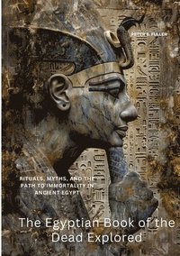 bokomslag The Egyptian Book of the Dead Explored: Rituals, Myths, and the Path to Immortality in Ancient Egypt