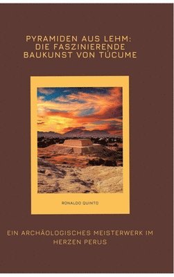 bokomslag Pyramiden aus Lehm: Die faszinierende Baukunst von Túcume: Ein archäologisches Meisterwerk im Herzen Perus