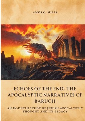 Amos C. Miles - Echoes of the End: The Apocalyptic Narratives of Baruch: An In-Depth Study of Jewish Apocalyptic Thought and Its Legacy, Häftad