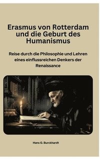 bokomslag Erasmus von Rotterdam und die Geburt des Humanismus: Reise durch die Philosophie und Lehren eines einflussreichen Denkers der Renaissance