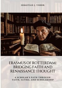 bokomslag Erasmus of Rotterdam: Bridging Faith and Renaissance Thought: A Scholar's Path Through Faith, Satire, and Scholarship