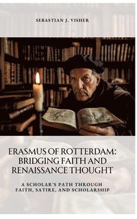 bokomslag Erasmus of Rotterdam: Bridging Faith and Renaissance Thought: A Scholar's Path Through Faith, Satire, and Scholarship