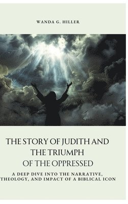 The Story of Judith and the Triumph of the Oppressed: A Deep Dive into the Narrative, Theology, and Impact of a Biblical Icon 1